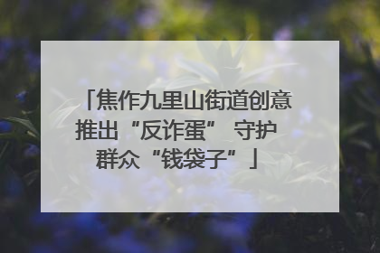 焦作九里山街道创意推出“反诈蛋” 守护群众“钱袋子”