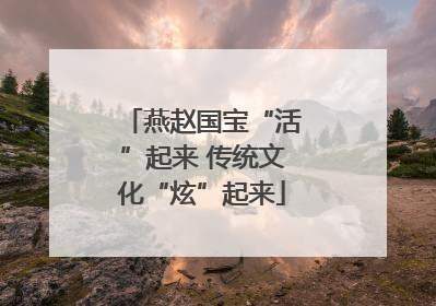 燕赵国宝“活”起来 传统文化“炫”起来