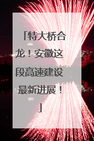 特大桥合龙！安徽这段高速建设最新进展！