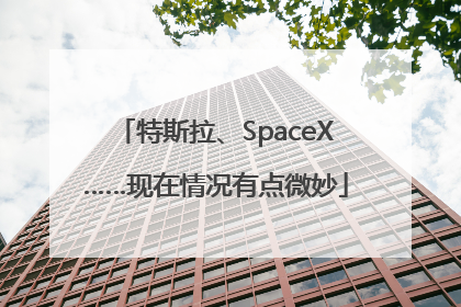 特斯拉、SpaceX……现在情况有点微妙