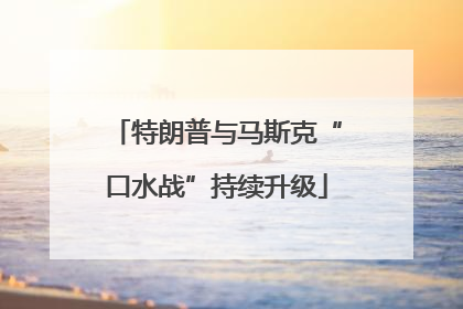 特朗普与马斯克“口水战”持续升级