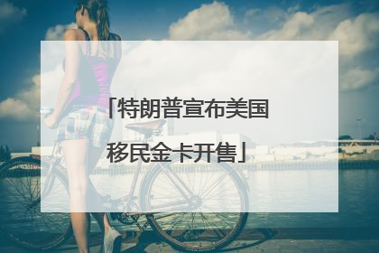特朗普宣布美国移民金卡开售
