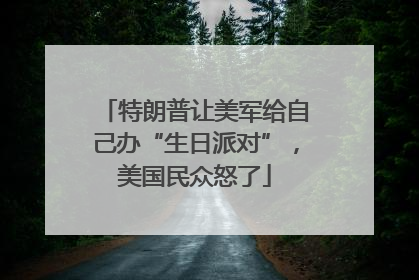 特朗普让美军给自己办“生日派对”，美国民众怒了