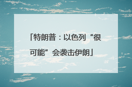 特朗普：以色列“很可能”会袭击伊朗