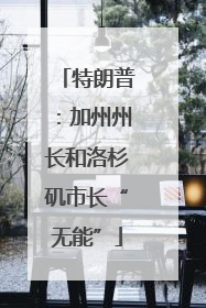 特朗普：加州州长和洛杉矶市长“无能”