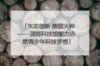 矢志创新 播撒火种——淄博科技馆聚力点燃青少年科技梦想