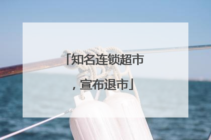 知名连锁超市，宣布退市