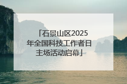 石景山区2025年全国科技工作者日主场活动启幕