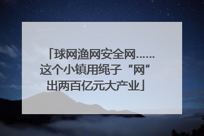 球网渔网安全网……这个小镇用绳子“网”出两百亿元大产业