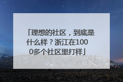 理想的社区，到底是什么样？浙江在1000多个社区里打样