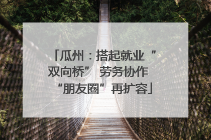 瓜州：搭起就业“双向桥” 劳务协作“朋友圈”再扩容
