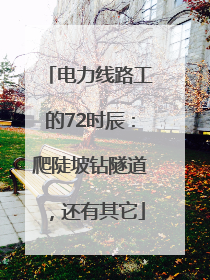 电力线路工的72时辰：爬陡坡钻隧道，还有其它