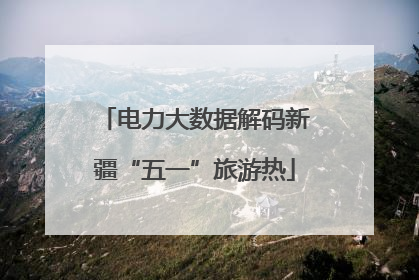 电力大数据解码新疆“五一”旅游热