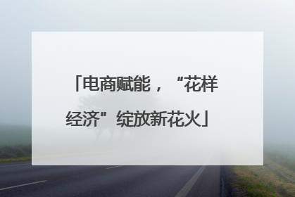 电商赋能，“花样经济”绽放新花火