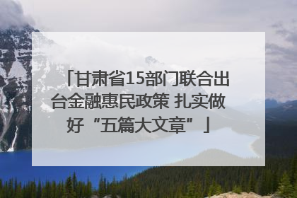 甘肃省15部门联合出台金融惠民政策 扎实做好“五篇大文章”