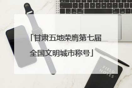 甘肃五地荣膺第七届全国文明城市称号