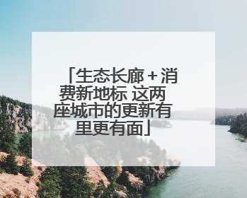 生态长廊＋消费新地标 这两座城市的更新有里更有面