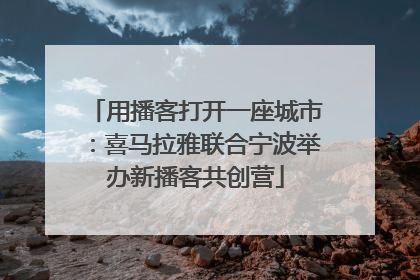 用播客打开一座城市：喜马拉雅联合宁波举办新播客共创营