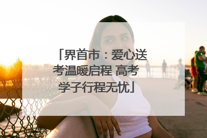 界首市：爱心送考温暖启程 高考学子行程无忧