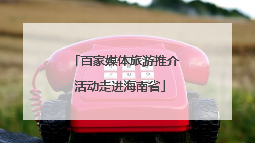 百家媒体旅游推介活动走进海南省