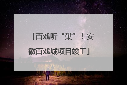 百戏听“巢”！安徽百戏城项目竣工