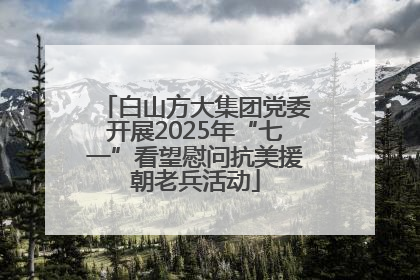 白山方大集团党委开展2025年“七一”看望慰问抗美援朝老兵活动