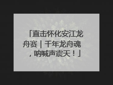直击怀化安江龙舟赛｜千年龙舟魂，呐喊声震天！
