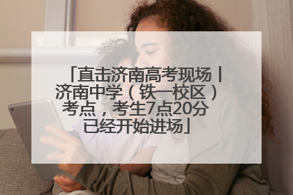 直击济南高考现场丨济南中学（铁一校区）考点，考生7点20分已经开始进场