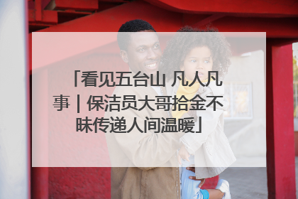 看见五台山 凡人凡事｜保洁员大哥拾金不昧传递人间温暖