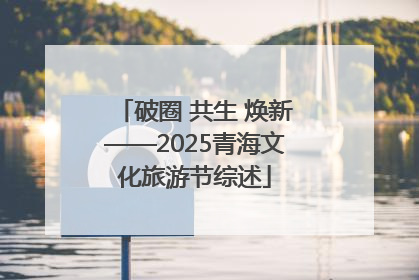 破圈 共生 焕新——2025青海文化旅游节综述