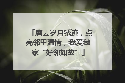 磨去岁月锈迹，点亮邻里温情，我爱我家“好邻如故”