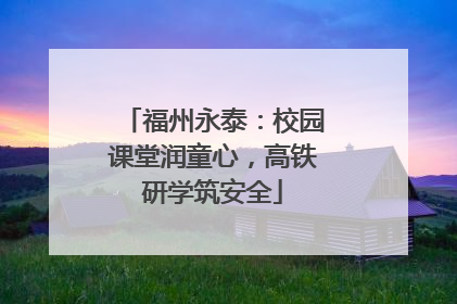 福州永泰：校园课堂润童心，高铁研学筑安全
