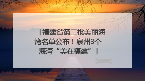 福建省第二批美丽海湾名单公布！泉州3个海湾“美在福建”