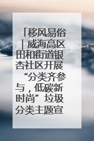 移风易俗｜威海高区田和街道银杏社区开展“分类齐参与，低碳新时尚”垃圾分类主题宣传活动