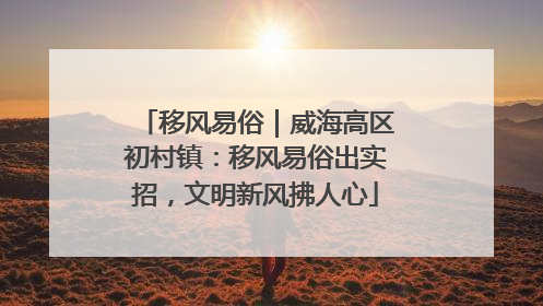 移风易俗｜威海高区初村镇：移风易俗出实招，文明新风拂人心
