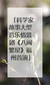 科学家故事大型音乐情景剧《八闽繁星》福州首演