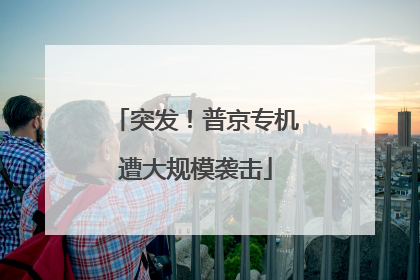 突发！普京专机遭大规模袭击
