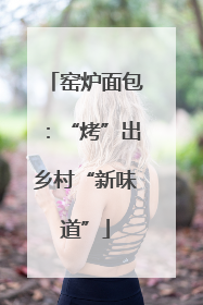 窑炉面包：“烤”出乡村“新味道”