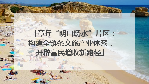 章丘“明山绣水”片区：构建全链条文旅产业体系，开辟富民增收新路径