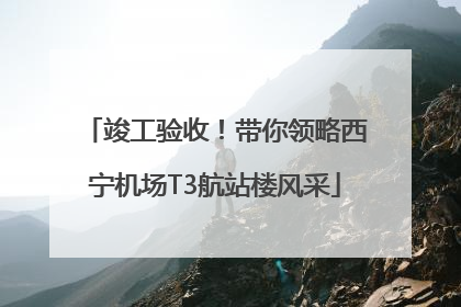 竣工验收！带你领略西宁机场T3航站楼风采