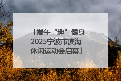 端午“趣”健身 2025宁波市滨海休闲运动会启幕