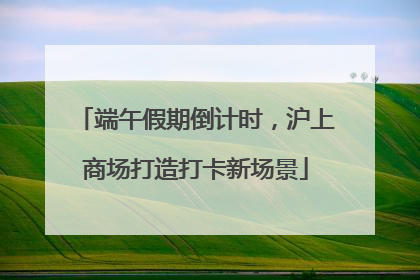 端午假期倒计时，沪上商场打造打卡新场景