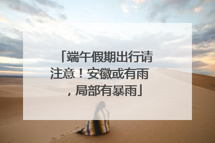 端午假期出行请注意！安徽或有雨，局部有暴雨
