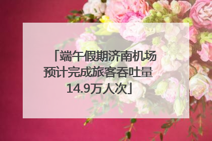 端午假期济南机场预计完成旅客吞吐量14.9万人次