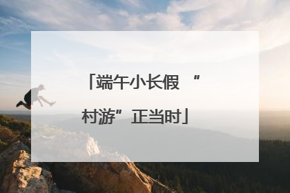 端午小长假 “村游”正当时