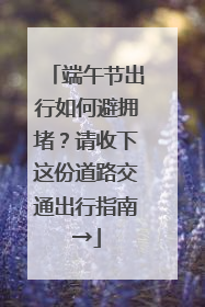 端午节出行如何避拥堵？请收下这份道路交通出行指南→