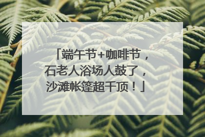 端午节+咖啡节，石老人浴场人鼓了，沙滩帐篷超千顶！