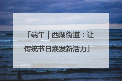 端午｜西湖街道：让传统节日焕发新活力