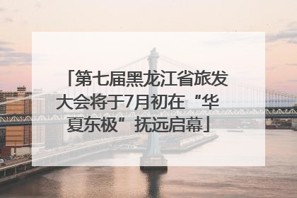 第七届黑龙江省旅发大会将于7月初在“华夏东极”抚远启幕