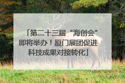 第二十三届“海创会”即将举办！厦门展团促进科技成果对接转化